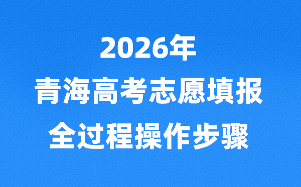2026年青海高考志愿怎么填報,全過程詳細操作步驟及流程