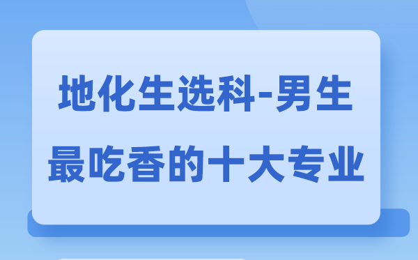 地化生男生最吃香的十大專業(yè),選什么專業(yè)就業(yè)前景好