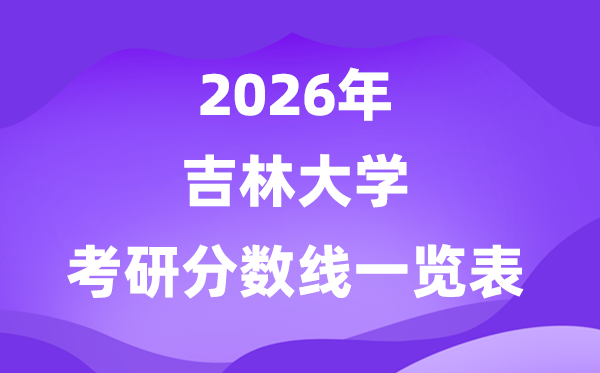 吉林大學(xué)2026考研分?jǐn)?shù)線一覽表（含2025年復(fù)試線）