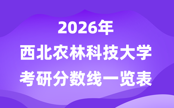 西北農(nóng)林科技大學(xué)2026考研分?jǐn)?shù)線一覽表（含2025年復(fù)試線）