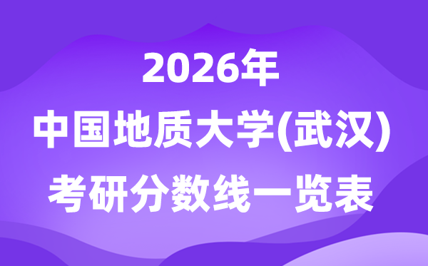 中國地質(zhì)大學(武漢)2026考研分數(shù)線一覽表（含2025年復試線）