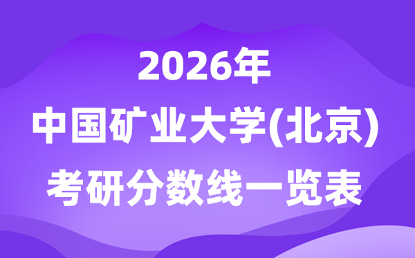 中國礦業(yè)大學(xué)(北京)2026考研分?jǐn)?shù)線一覽表(含2025年復(fù)試線)