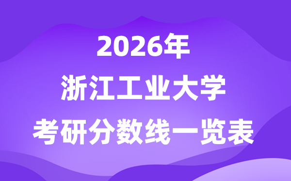 浙江工業(yè)大學(xué)2026考研分?jǐn)?shù)線一覽表(含2025年復(fù)試線)