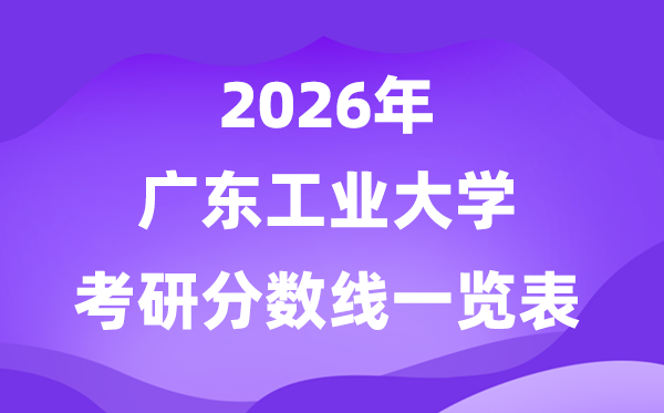 廣東工業(yè)大學(xué)2026考研分?jǐn)?shù)線一覽表（含2025年復(fù)試線）