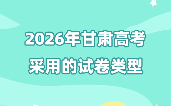 2026年甘肅高考用的是什么卷,甘肅高考試卷是全國幾卷?