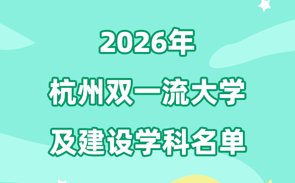 2026杭州雙一流大學(xué)名單及建設(shè)學(xué)科一覽表