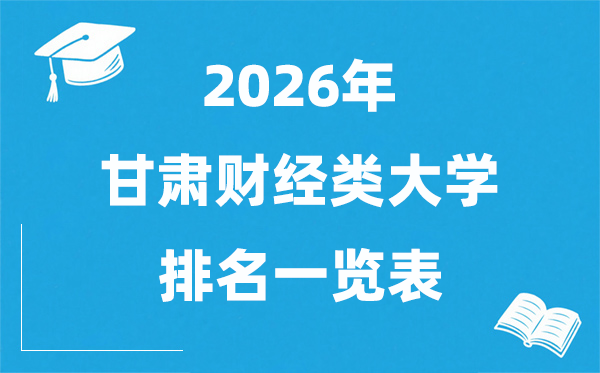 2026甘肅省財(cái)經(jīng)類(lèi)大學(xué)排名一覽表,甘肅財(cái)經(jīng)類(lèi)院校分?jǐn)?shù)線