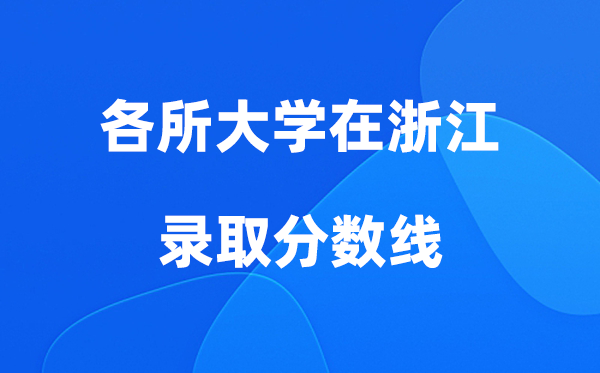 各所大學(xué)在浙江錄取分數(shù)線是多少分（2026年參考）